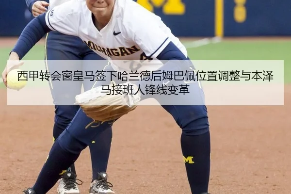 西甲转会窗皇马签下哈兰德后姆巴佩位置调整与本泽马接班人锋线变革