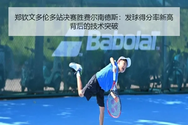 郑钦文多伦多站决赛胜费尔南德斯：发球得分率新高背后的技术突破